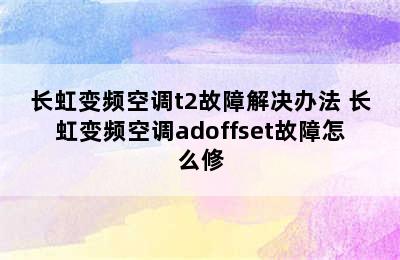 长虹变频空调t2故障解决办法 长虹变频空调adoffset故障怎么修